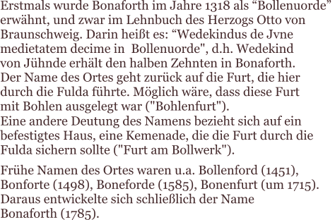 Der Name des Ortes geht zurck auf die Furt, die hier  durch die Fulda fhrte. Mglich wre, dass diese Furt  mit Bohlen ausgelegt war ("Bohlenfurt"). Eine andere Deutung des Namens bezieht sich auf ein  befestigtes Haus, eine Kemenade, die die Furt durch die  Fulda sichern sollte ("Furt am Bollwerk"). Frhe Namen des Ortes waren u.a. Bollenford (1451),  Bonforte (1498), Boneforde (1585), Bonenfurt (um 1715).  Daraus entwickelte sich schlielich der Name  Bonaforth (1785). Erstmals wurde Bonaforth im Jahre 1318 als Bollenuorde  erwhnt, und zwar im Lehnbuch des Herzogs Otto von  Braunschweig. Darin heit es: Wedekindus de Jvne  medietatem decime in  Bollenuorde", d.h. Wedekind  von Jhnde erhlt den halben Zehnten in Bonaforth.