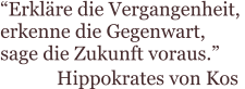 “Erkläre die Vergangenheit,  erkenne die Gegenwart,  sage die Zukunft voraus.” Hippokrates von Kos