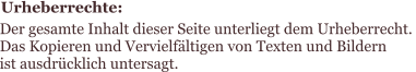 Urheberrechte:  Der gesamte Inhalt dieser Seite unterliegt dem Urheberrecht.  Das Kopieren und Vervielfältigen von Texten und Bildern  ist ausdrücklich untersagt.